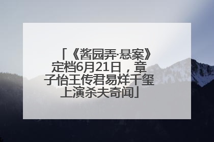 《酱园弄·悬案》定档6月21日，章子怡王传君易烊千玺上演杀夫奇闻